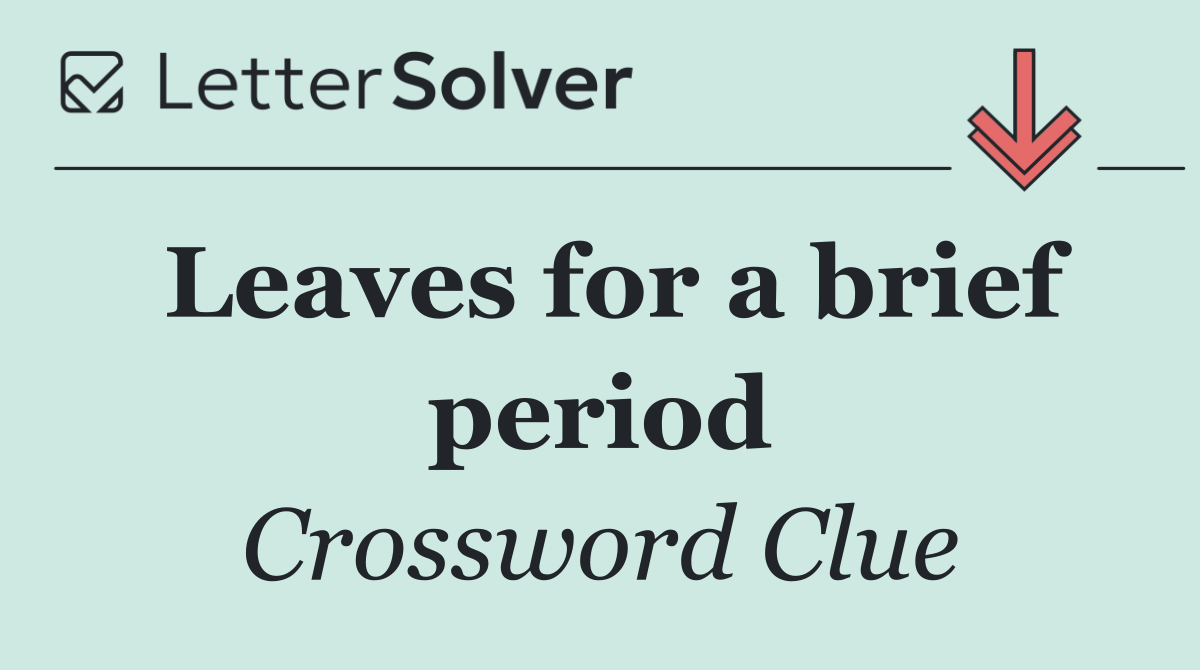 Leaves for a brief period