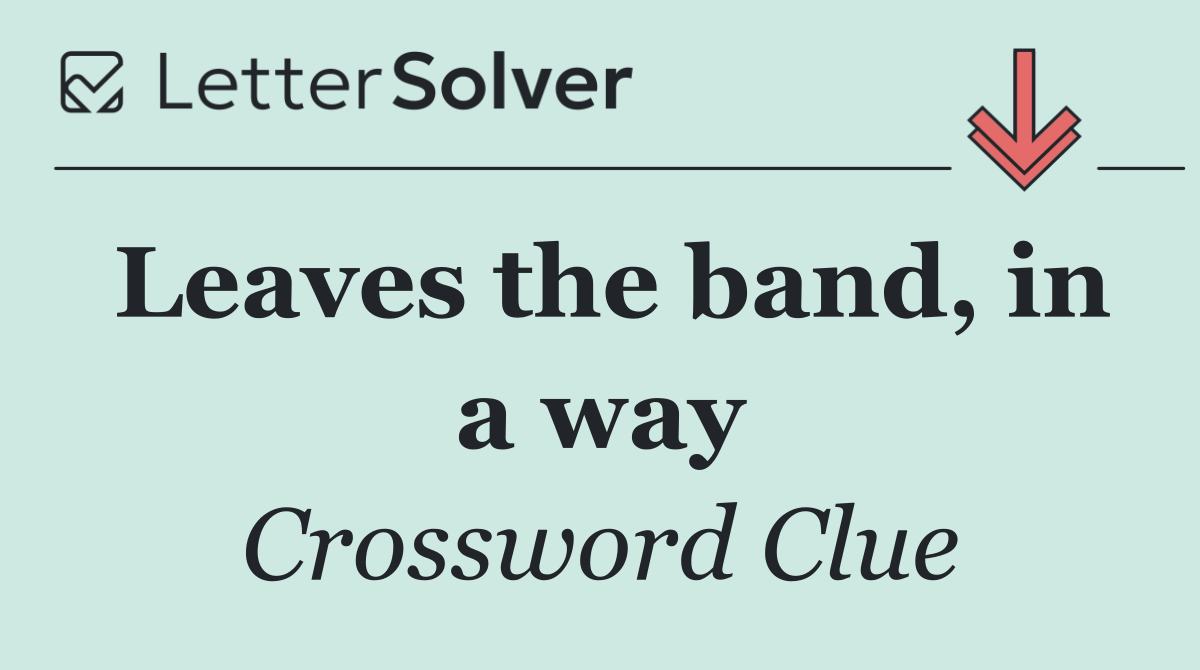 Leaves the band, in a way