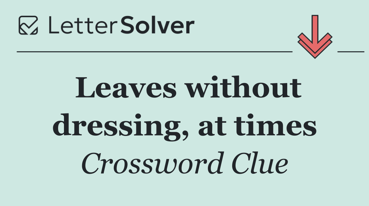 Leaves without dressing, at times