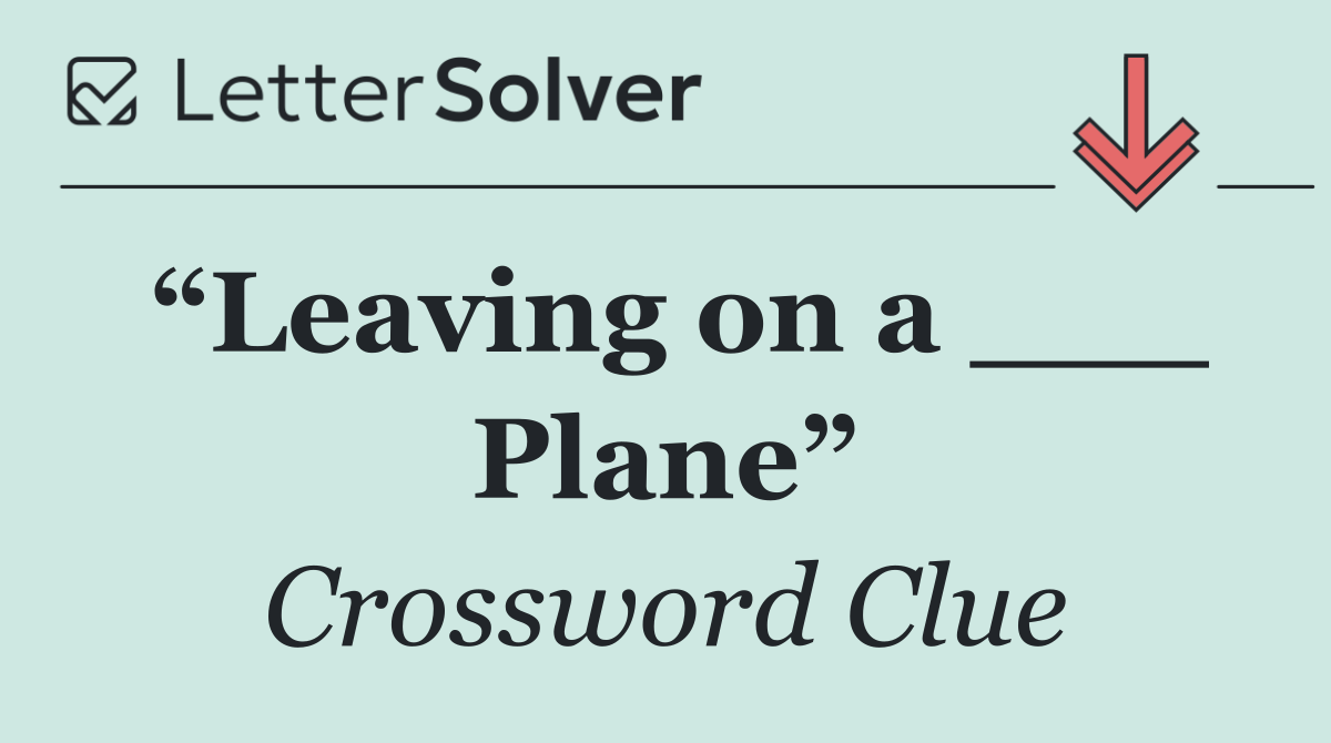 “Leaving on a ___ Plane”