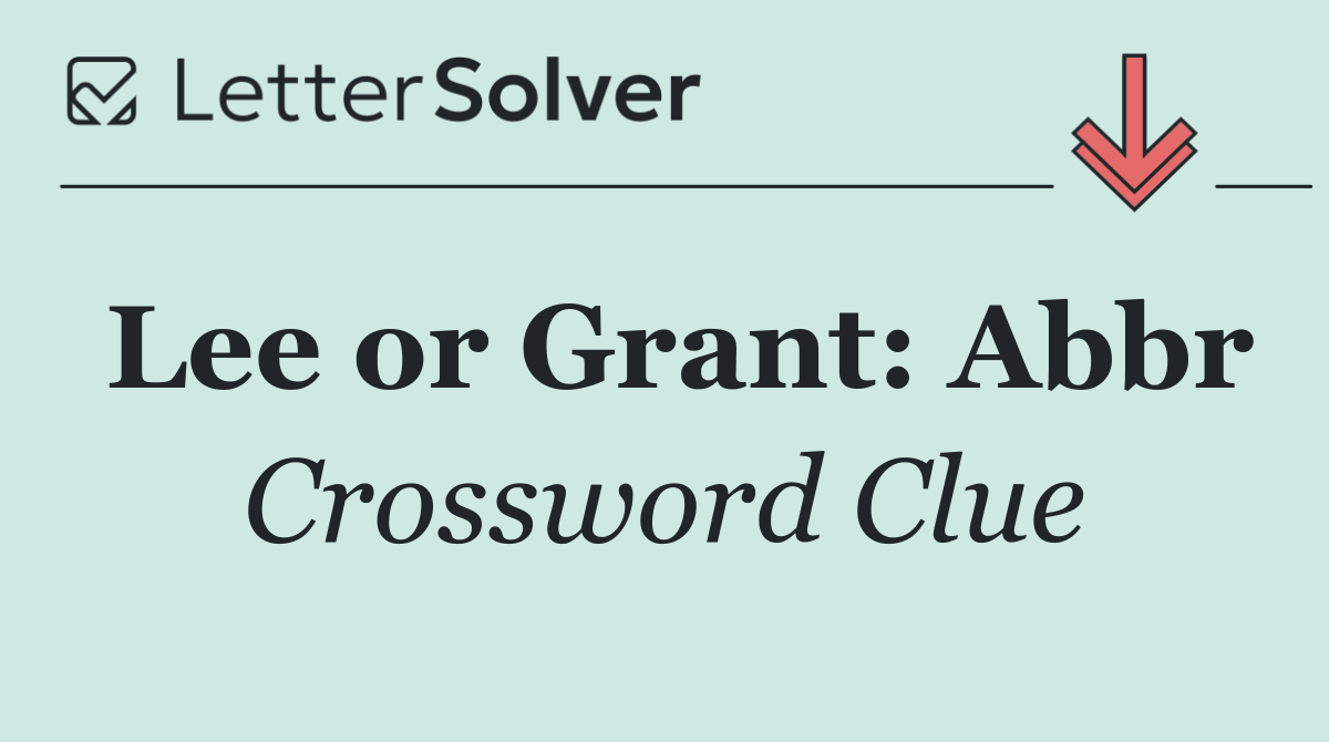Lee or Grant: Abbr