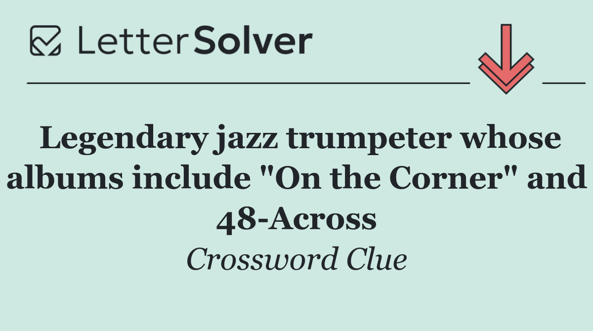 Legendary jazz trumpeter whose albums include "On the Corner" and 48 Across