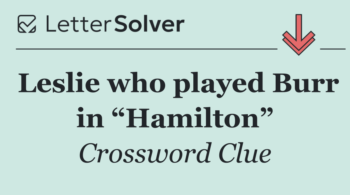 Leslie who played Burr in “Hamilton”