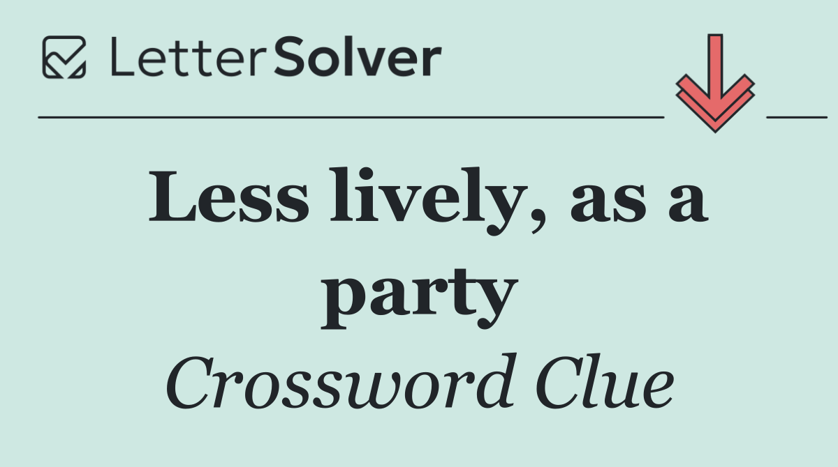 Less lively, as a party