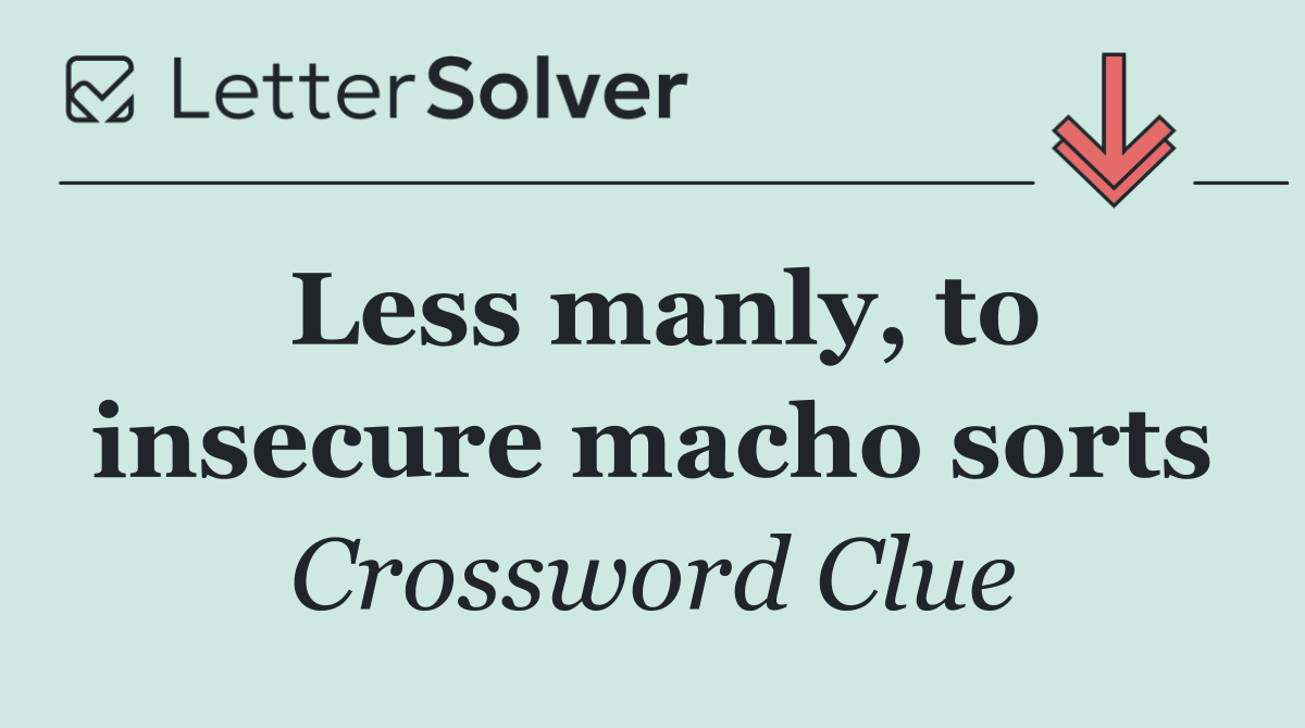 Less manly, to insecure macho sorts