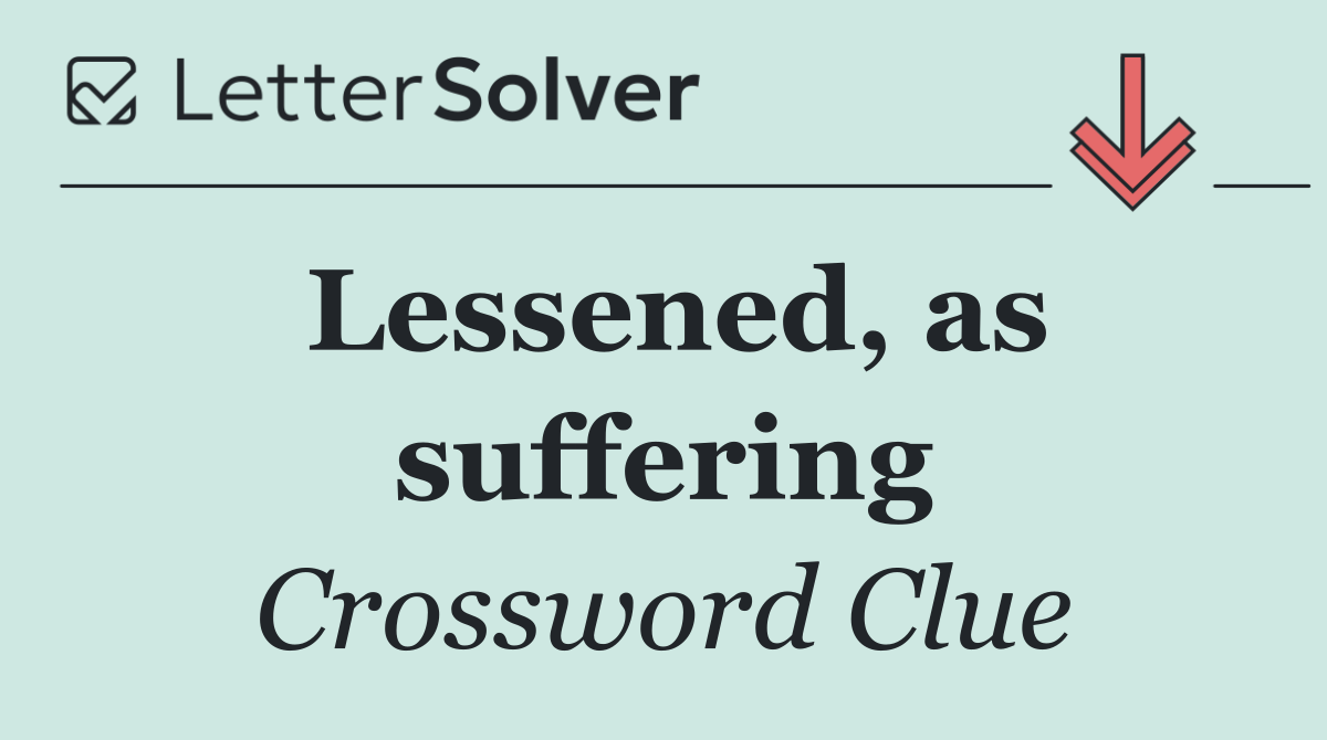 Lessened, as suffering