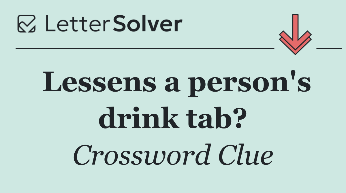 Lessens a person's drink tab?