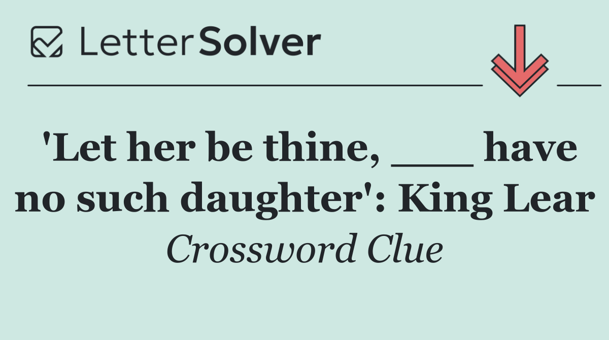 'Let her be thine, ___ have no such daughter': King Lear