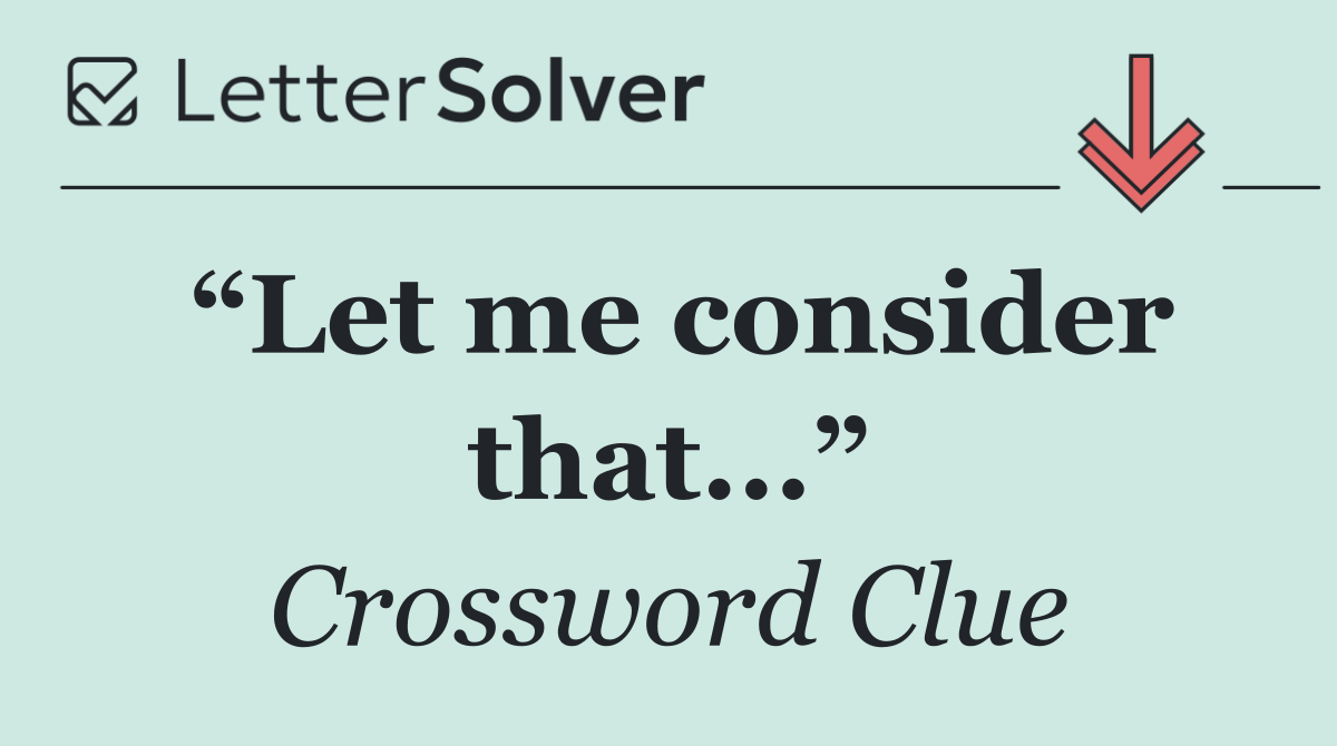 “Let me consider that...”