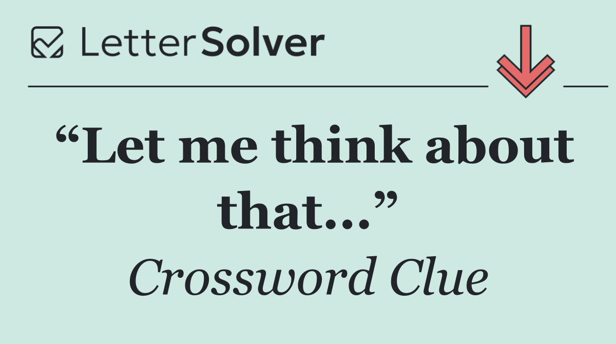 “Let me think about that...”