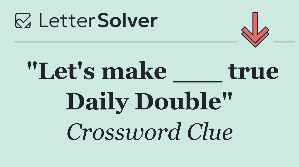 "Let's make ___ true Daily Double"