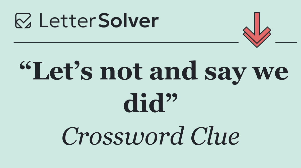 “Let’s not and say we did”