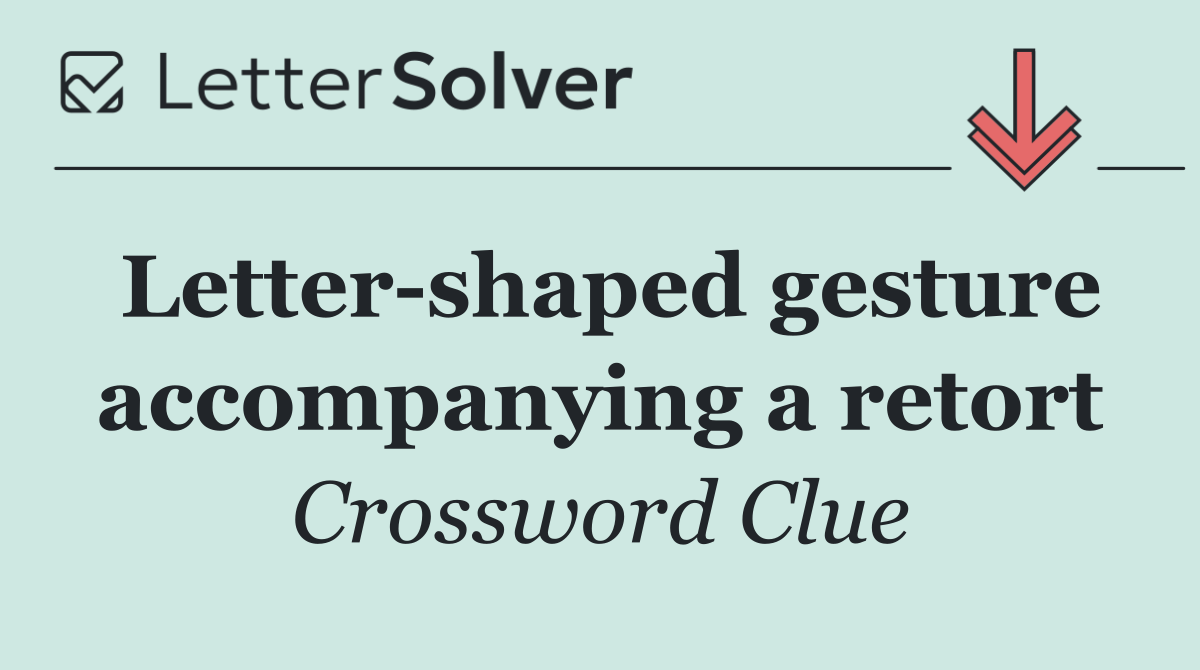 Letter shaped gesture accompanying a retort