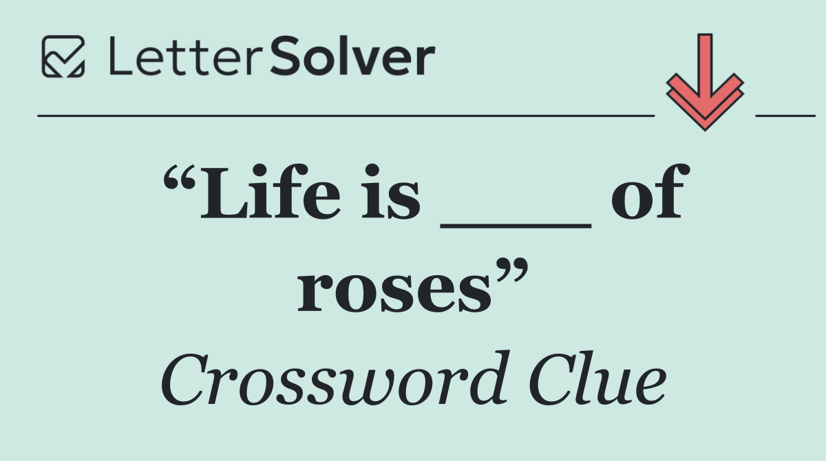 “Life is ___ of roses”