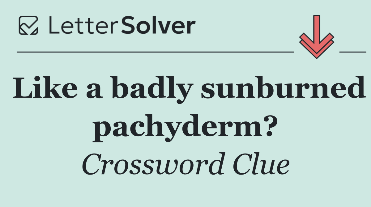 Like a badly sunburned pachyderm?