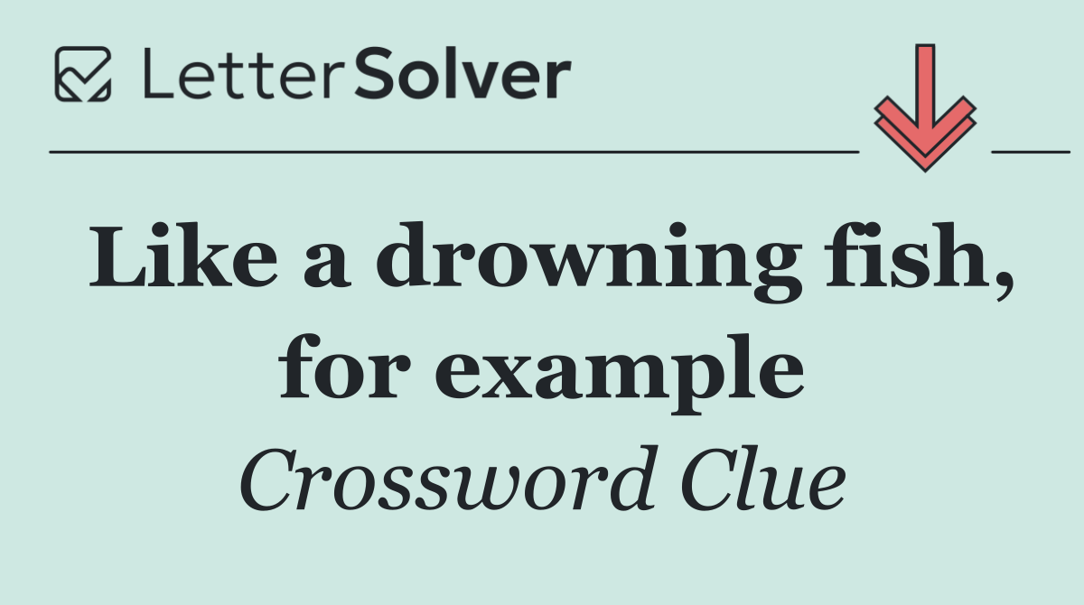 Like a drowning fish, for example
