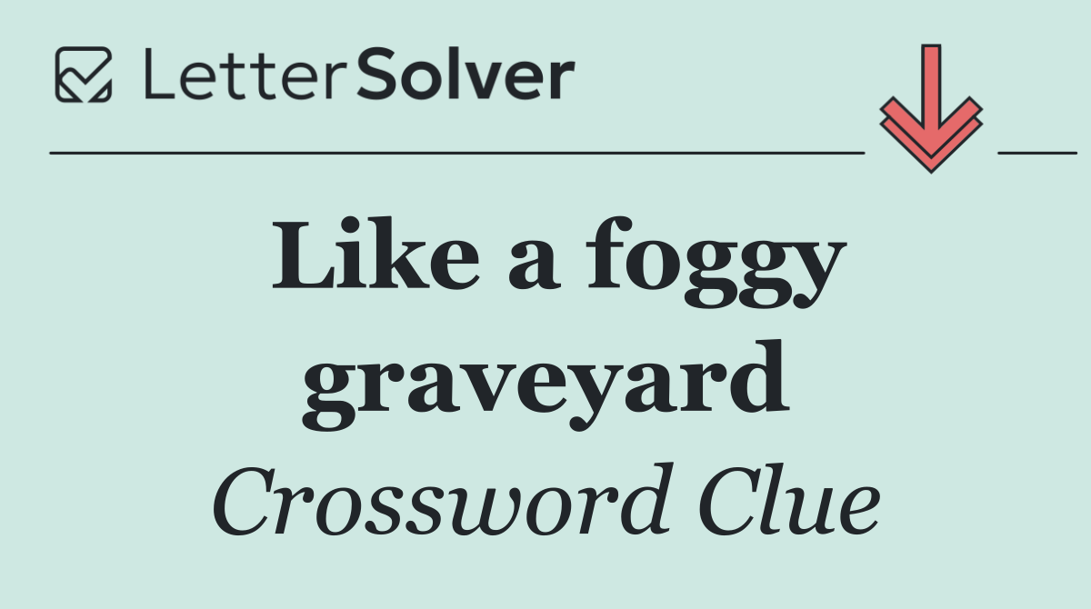 Like a foggy graveyard