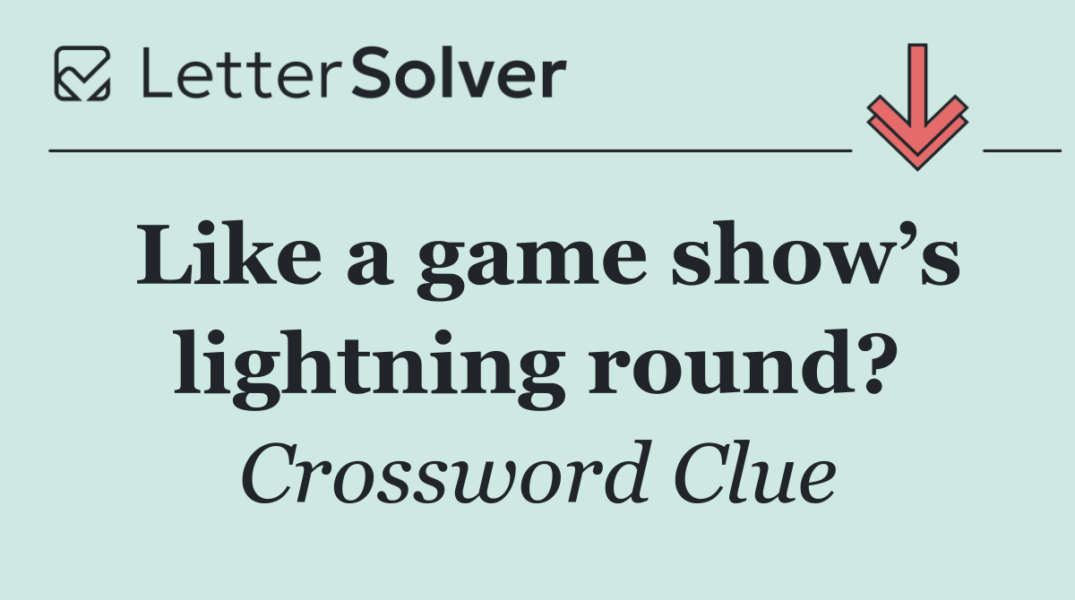 Like a game show’s lightning round?