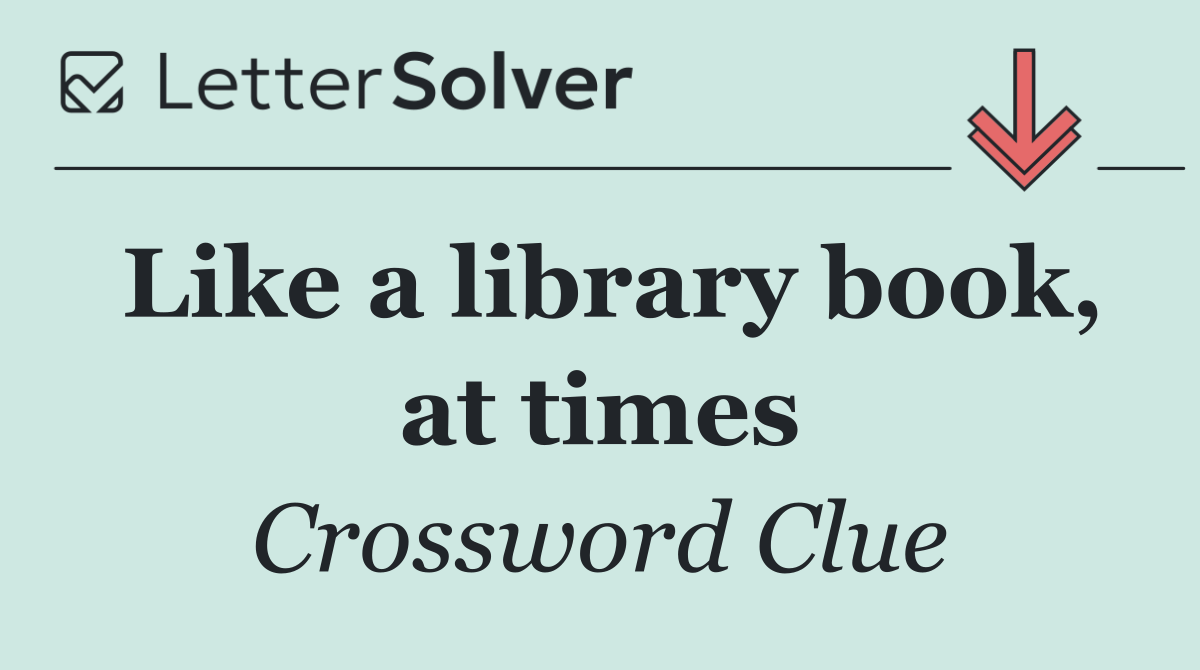 Like a library book, at times