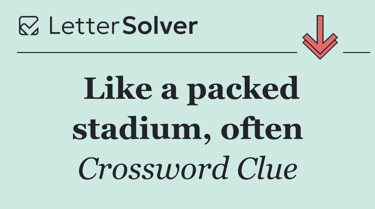 Like a packed stadium, often