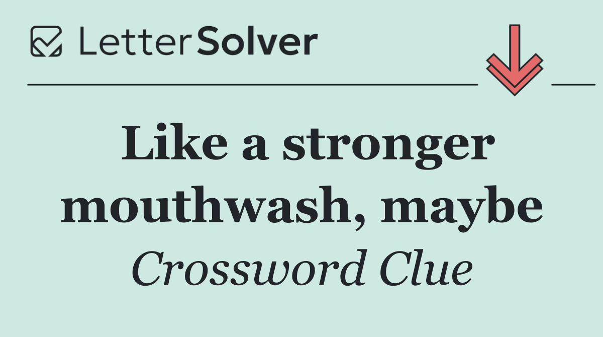 Like a stronger mouthwash, maybe