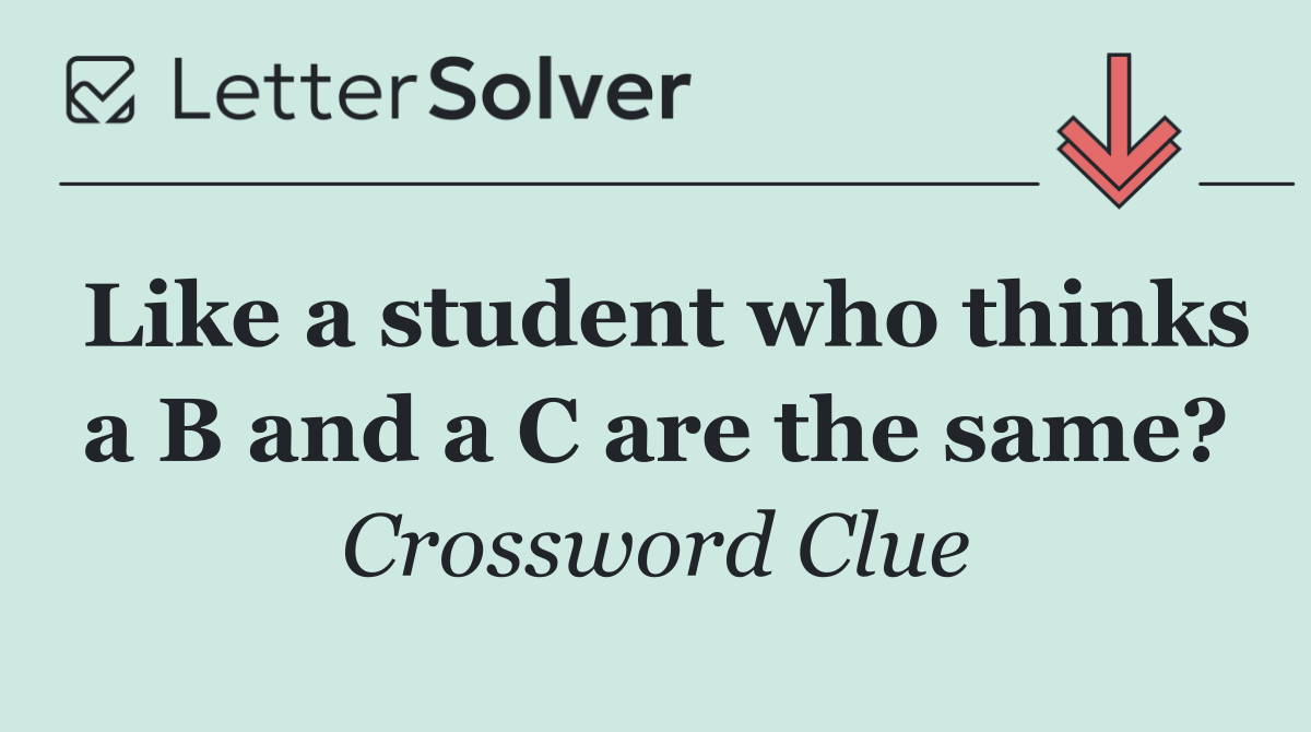 Like a student who thinks a B and a C are the same?