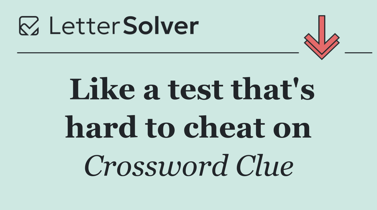 Like a test that's hard to cheat on