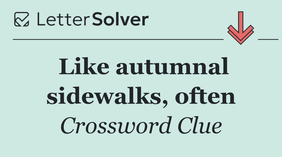 Like autumnal sidewalks, often