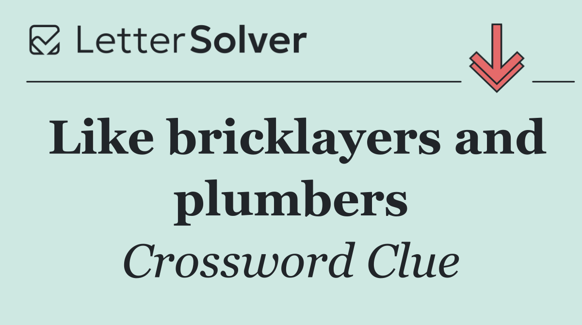 Like bricklayers and plumbers