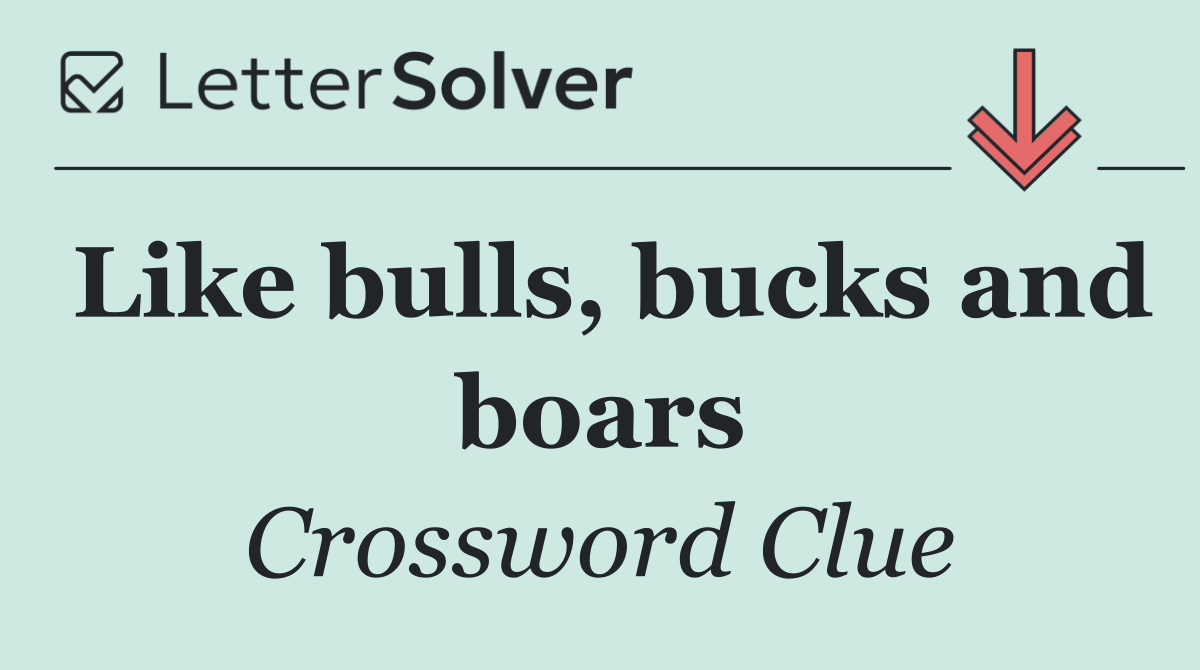 Like bulls, bucks and boars