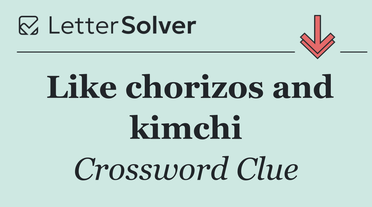 Like chorizos and kimchi