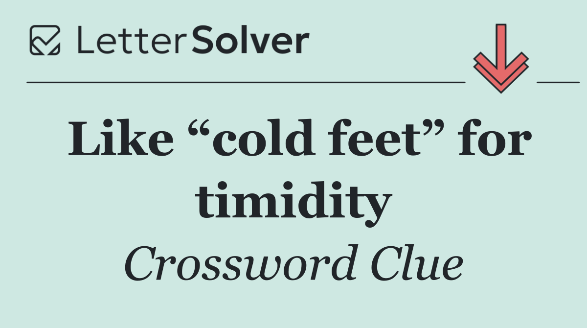 Like “cold feet” for timidity