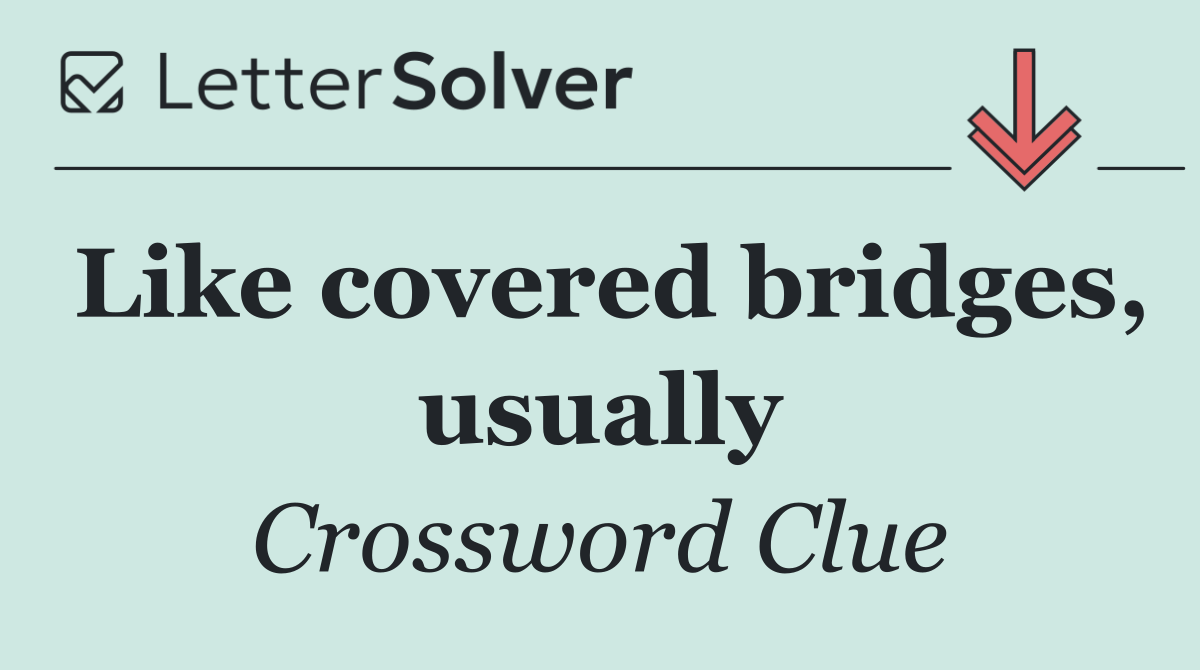 Like covered bridges, usually