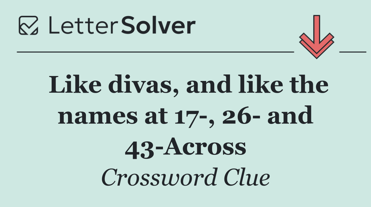 Like divas, and like the names at 17 , 26  and 43 Across