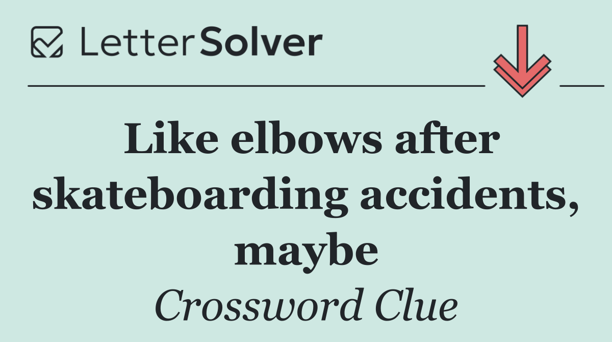Like elbows after skateboarding accidents, maybe