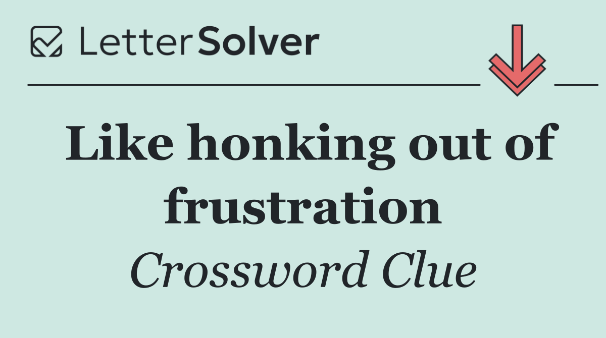 Like honking out of frustration