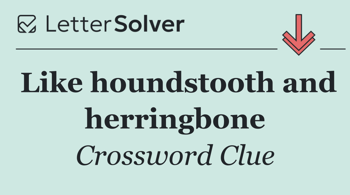 Like houndstooth and herringbone
