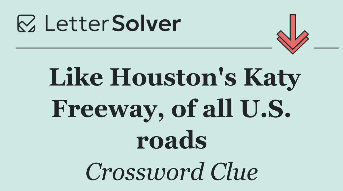 Like Houston's Katy Freeway, of all U.S. roads