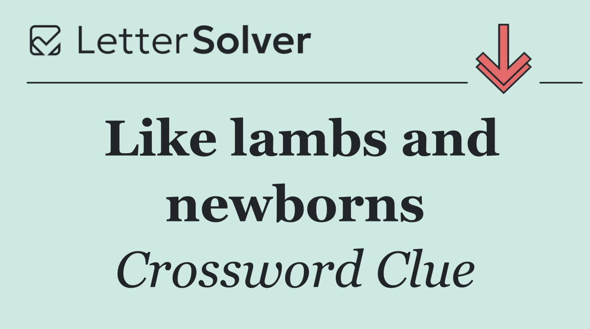 Like lambs and newborns