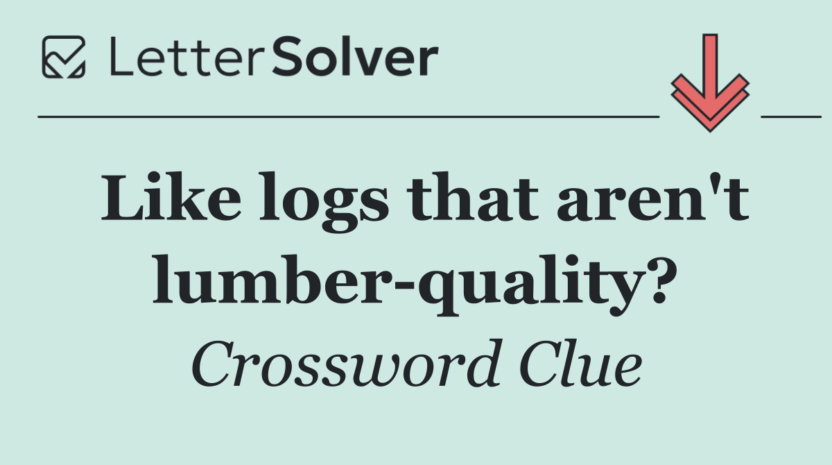 Like logs that aren't lumber quality?