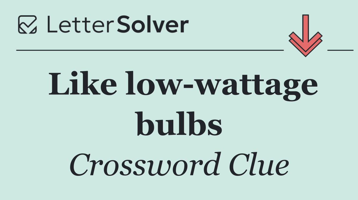 Like low wattage bulbs