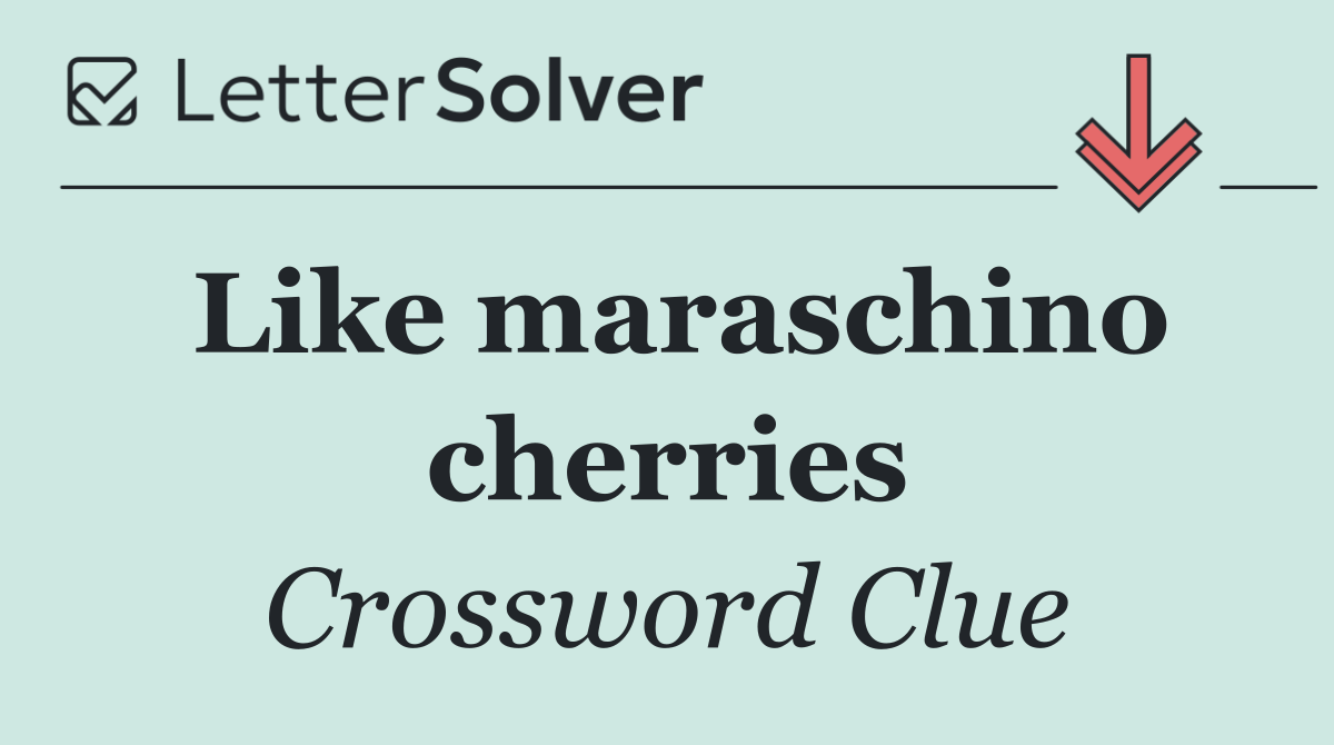 Like maraschino cherries