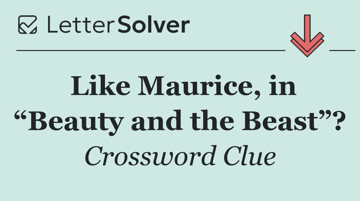 Like Maurice, in “Beauty and the Beast”?