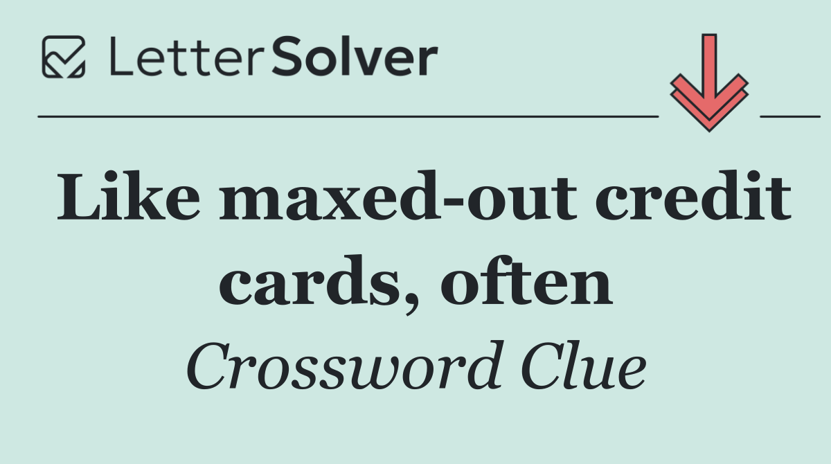Like maxed out credit cards, often