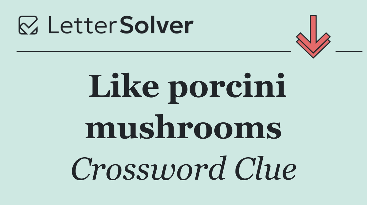 Like porcini mushrooms