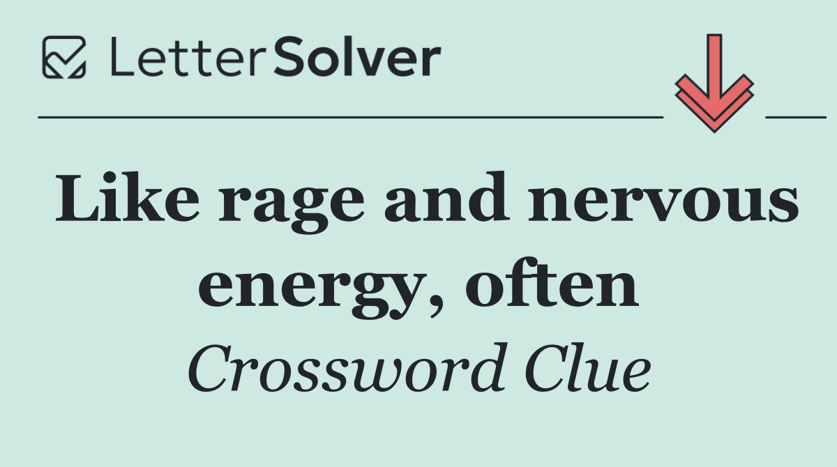 Like rage and nervous energy, often