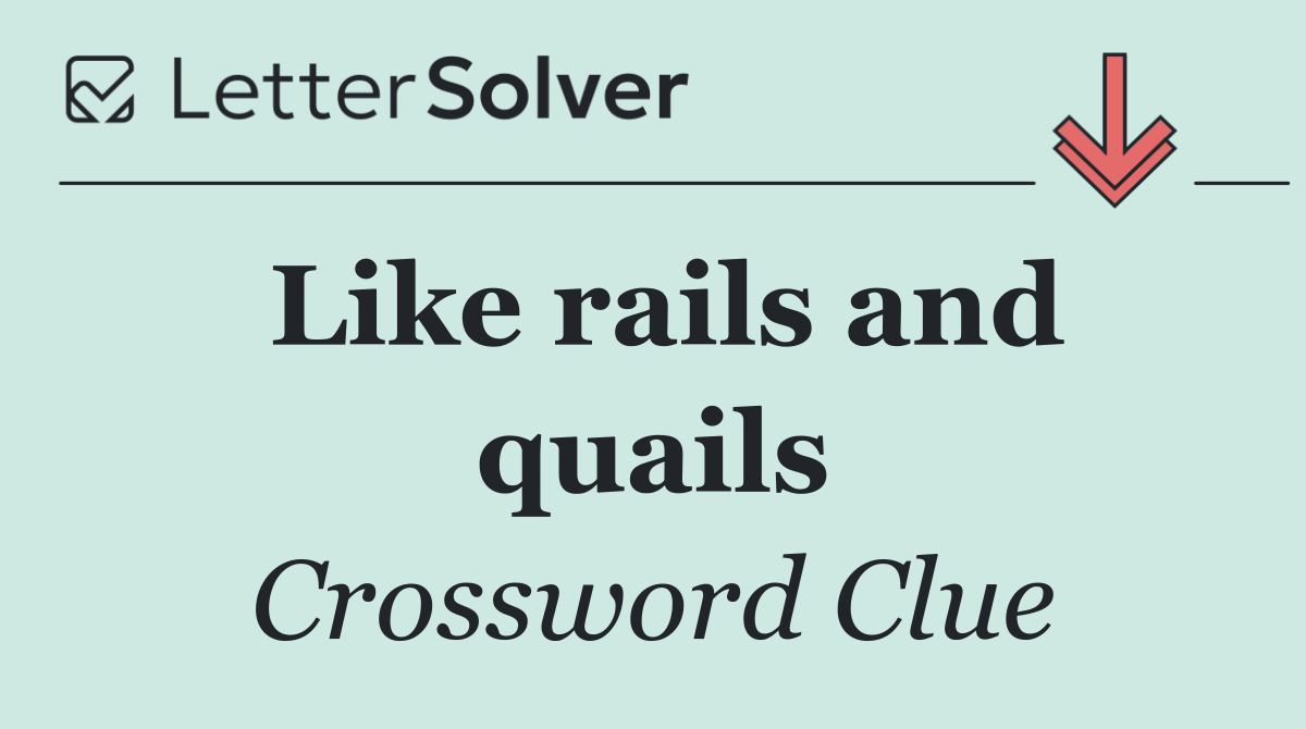 Like rails and quails
