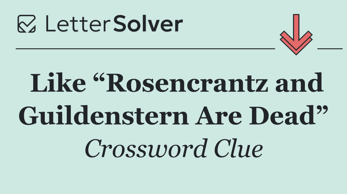 Like “Rosencrantz and Guildenstern Are Dead”