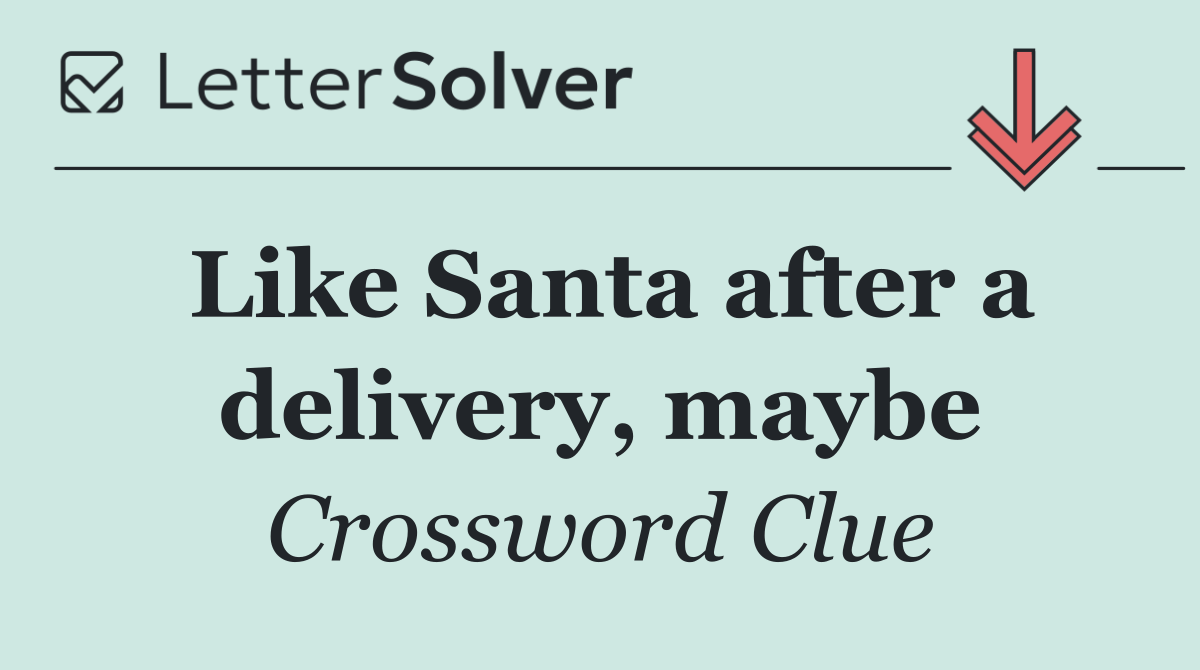 Like Santa after a delivery, maybe