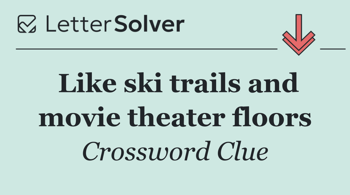 Like ski trails and movie theater floors
